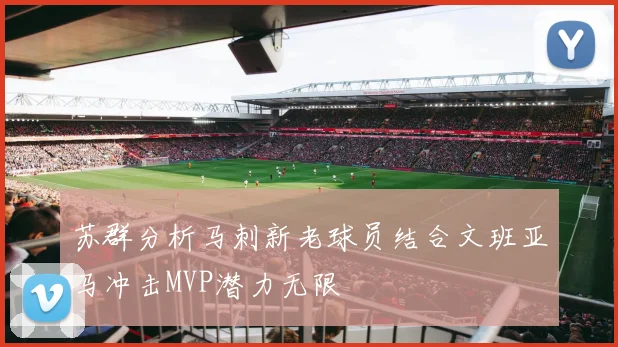 苏群分析马刺新老球员结合文班亚马冲击MVP潜力无限