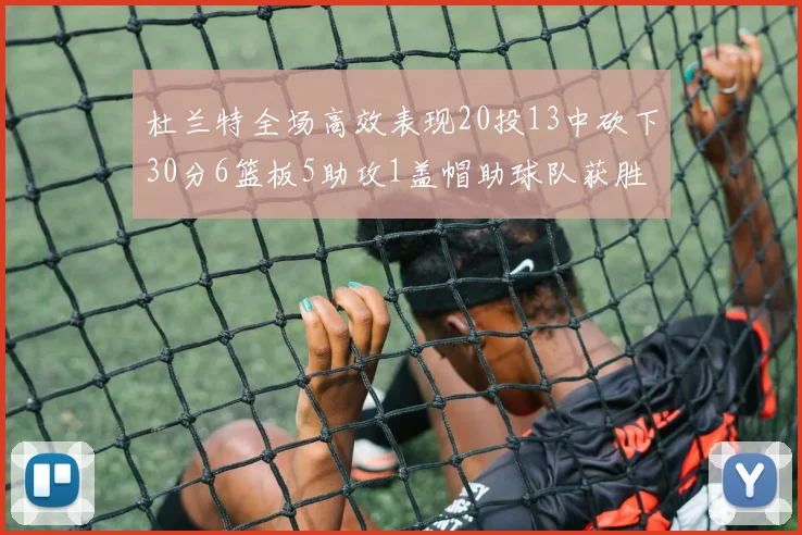 杜兰特全场高效表现20投13中砍下30分6篮板5助攻1盖帽助球队获胜