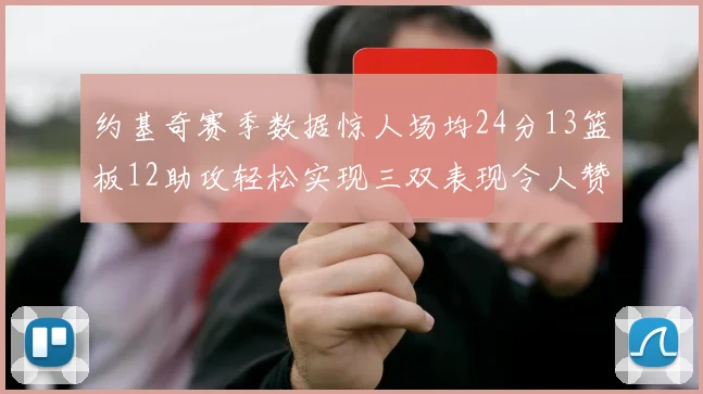 约基奇赛季数据惊人场均24分13篮板12助攻轻松实现三双表现令人赞叹