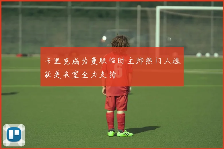 卡里克成为曼联临时主帅热门人选获更衣室全力支持