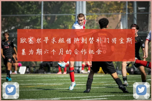 欧塞尔寻求租借热刺替补门将金斯基为期六个月的合作机会