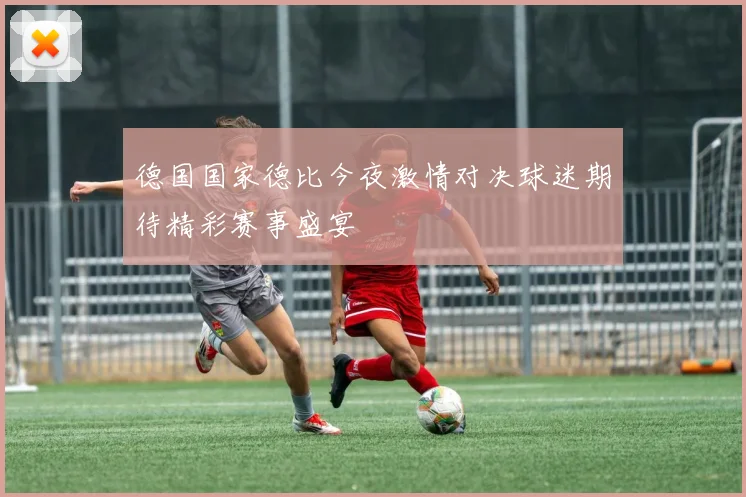德国国家德比今夜激情对决球迷期待精彩赛事盛宴